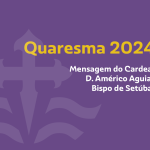Quaresma 2024: Mensagem do Cardeal D. Américo Aguiar, Bispo de Setúbal