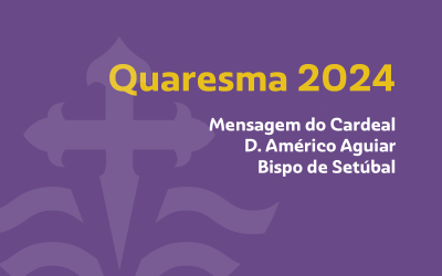 Quaresma 2024: Mensagem do Cardeal D. Américo Aguiar, Bispo de Setúbal